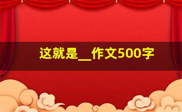 这就是__作文500字