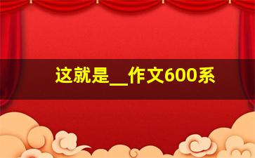 这就是__作文600系