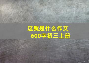 这就是什么作文600字初三上册