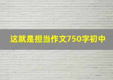 这就是担当作文750字初中