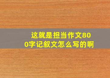 这就是担当作文800字记叙文怎么写的啊