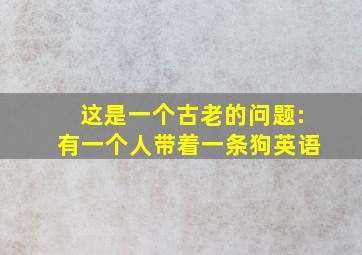 这是一个古老的问题:有一个人带着一条狗英语