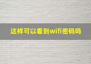 这样可以看到wifi密码吗