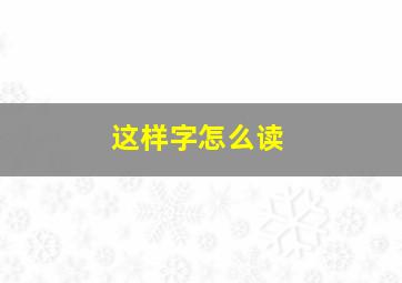 这样字怎么读