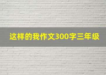 这样的我作文300字三年级