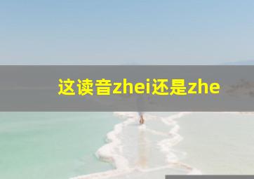 这读音zhei还是zhe