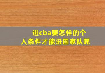 进cba要怎样的个人条件才能进国家队呢