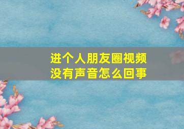 进个人朋友圈视频没有声音怎么回事