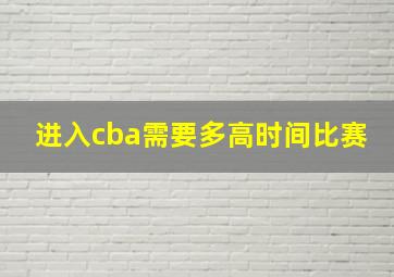 进入cba需要多高时间比赛