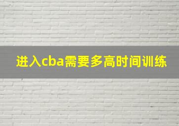 进入cba需要多高时间训练