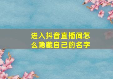 进入抖音直播间怎么隐藏自己的名字