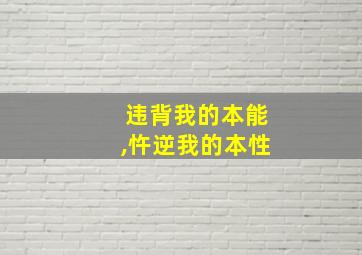 违背我的本能,忤逆我的本性