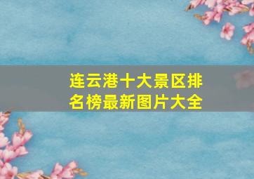 连云港十大景区排名榜最新图片大全