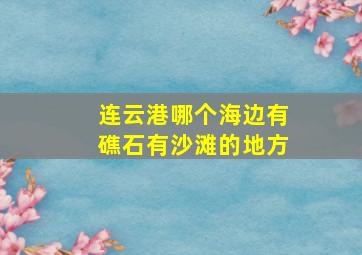 连云港哪个海边有礁石有沙滩的地方