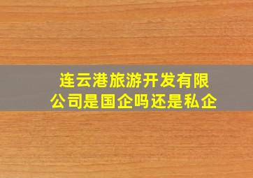 连云港旅游开发有限公司是国企吗还是私企