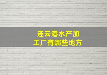 连云港水产加工厂有哪些地方