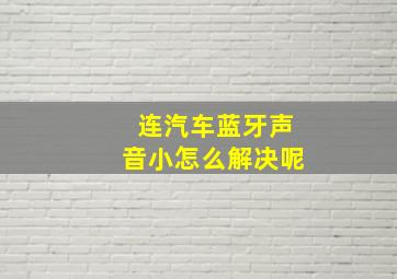 连汽车蓝牙声音小怎么解决呢