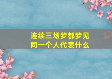 连续三场梦都梦见同一个人代表什么