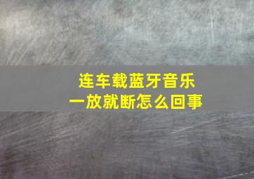 连车载蓝牙音乐一放就断怎么回事