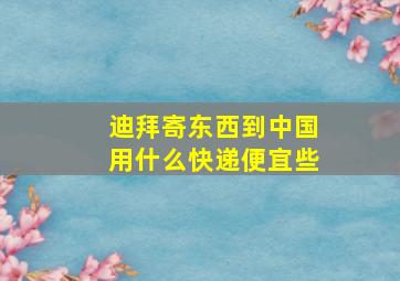 迪拜寄东西到中国用什么快递便宜些