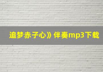 追梦赤子心》伴奏mp3下载