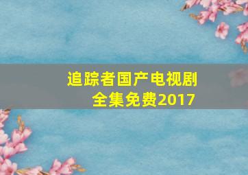 追踪者国产电视剧全集免费2017