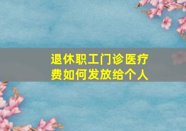 退休职工门诊医疗费如何发放给个人