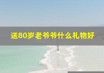 送80岁老爷爷什么礼物好