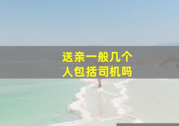 送亲一般几个人包括司机吗