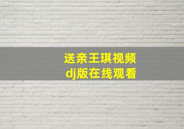 送亲王琪视频dj版在线观看