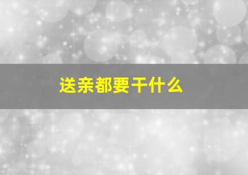 送亲都要干什么