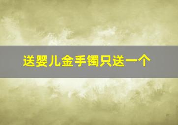 送婴儿金手镯只送一个