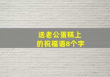 送老公蛋糕上的祝福语8个字