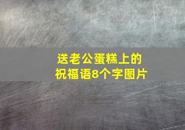 送老公蛋糕上的祝福语8个字图片