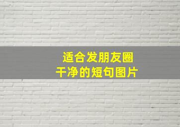 适合发朋友圈干净的短句图片