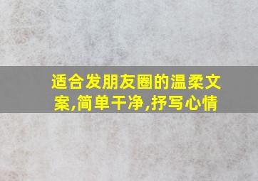 适合发朋友圈的温柔文案,简单干净,抒写心情