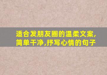 适合发朋友圈的温柔文案,简单干净,抒写心情的句子