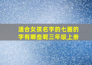 适合女孩名字的七画的字有哪些呢三年级上册