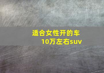 适合女性开的车10万左右suv