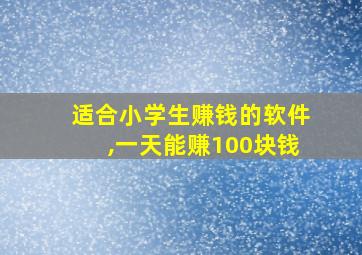 适合小学生赚钱的软件,一天能赚100块钱