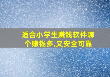 适合小学生赚钱软件哪个赚钱多,又安全可靠