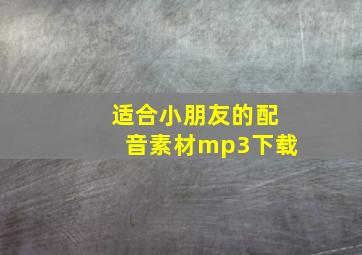 适合小朋友的配音素材mp3下载