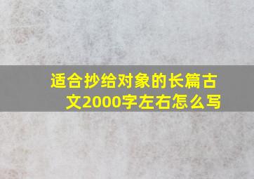 适合抄给对象的长篇古文2000字左右怎么写