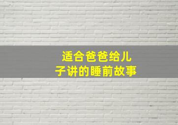 适合爸爸给儿子讲的睡前故事