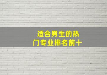 适合男生的热门专业排名前十