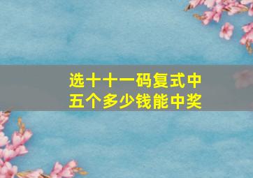 选十十一码复式中五个多少钱能中奖