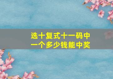 选十复式十一码中一个多少钱能中奖