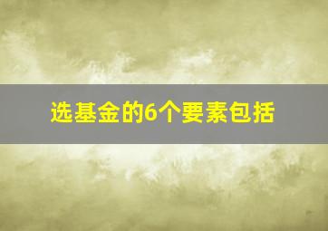 选基金的6个要素包括