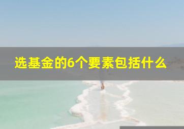 选基金的6个要素包括什么