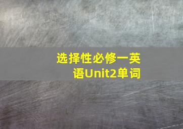 选择性必修一英语Unit2单词